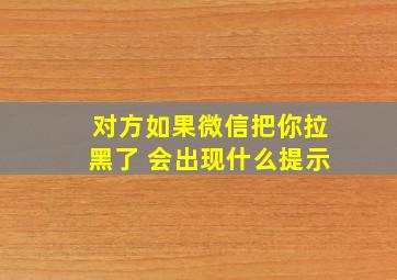 对方如果微信把你拉黑了 会出现什么提示